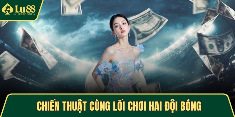 Chiến thuật cùng lối chơi hai đội bóng