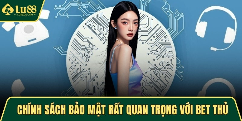 Chính sách bảo mật rất quan trọng với bet thủ