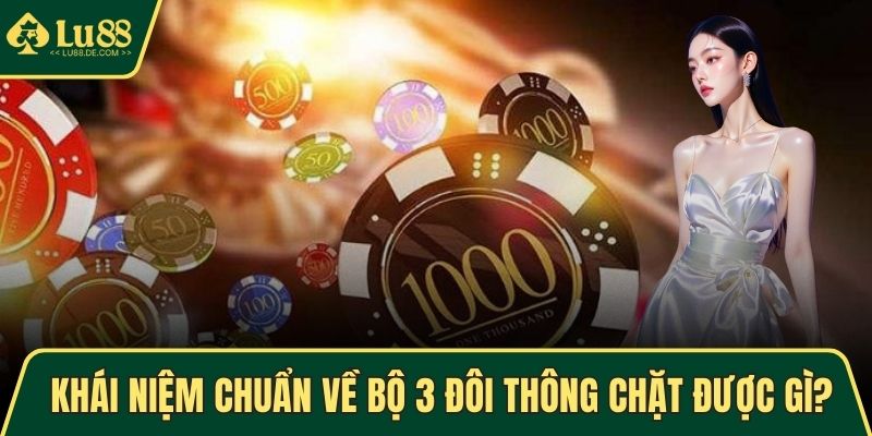 Khái niệm chuẩn về bộ 3 đôi thông chặt được gì?