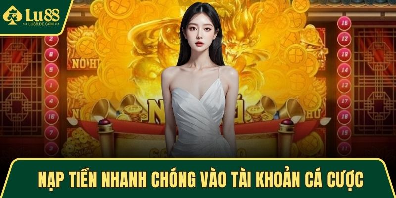 Nạp tiền nhanh chóng vào tài khoản cá cược