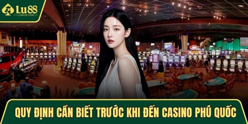 Những quy định cần biết trước khi đến casino Phú Quốc