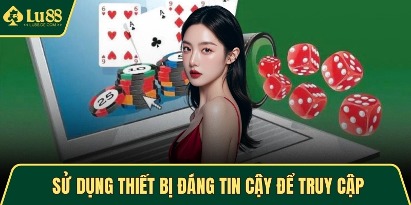 Sử dụng thiết bị đáng tin cậy để truy cập