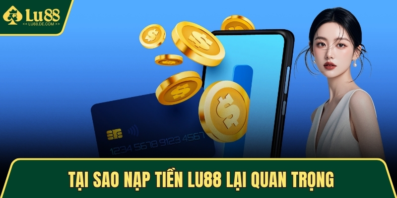 Tại sao nạp tiền LU88 lại quan trọng