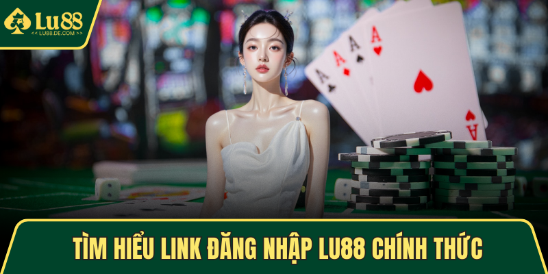 Tìm hiểu link đăng nhập LU88 chính thức