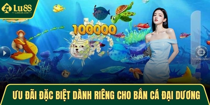 Ưu đãi đặc biệt dành riêng cho bắn cá Đại Dương