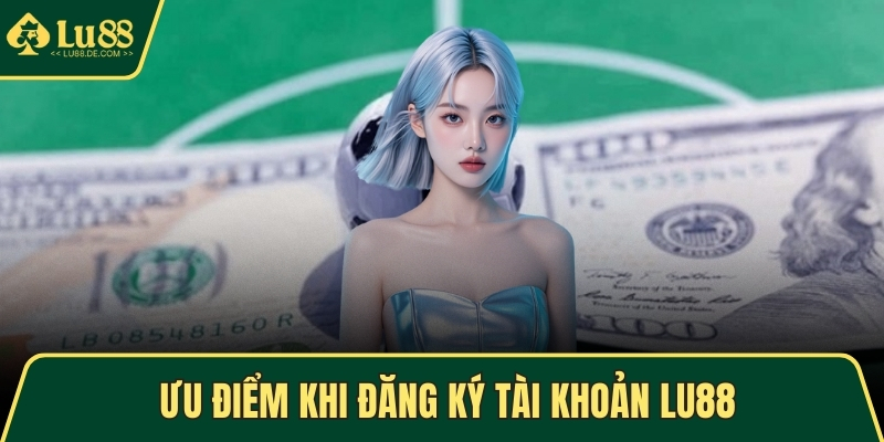 Ưu điểm khi đăng ký tài khoản LU88