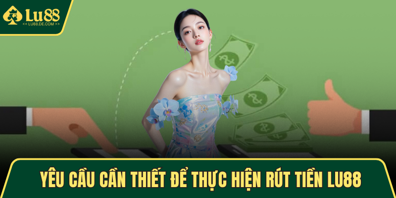 Yêu cầu cần thiết để thực hiện rút tiền LU88